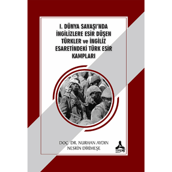 1. Dünya Savaşı'Nda Ingilizlere Esir Düşen Türkler Ve Ingiliz Esaretindeki Türk Esir Kampları Nurhan Aydın