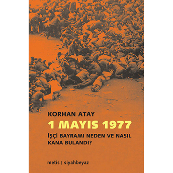 1 Mayıs 1977 Işçi Bayramı Neden Ve Nasıl Kana Bulandı? Korhan Atay