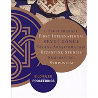 1. Uluslararası Sevgi Gönül Bizans Araştırmaları Sempozyumu: Bildiriler / First International Byzantine Studies Symposium: Proceedings Ayla Ödekan