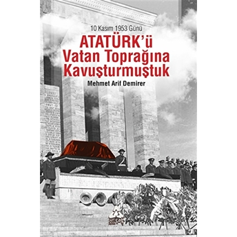 10 Kasım 1953 Günü Atatürk'Ü Vatan Toprağına Kavuşturmuştuk Mehmet Arif Demirer