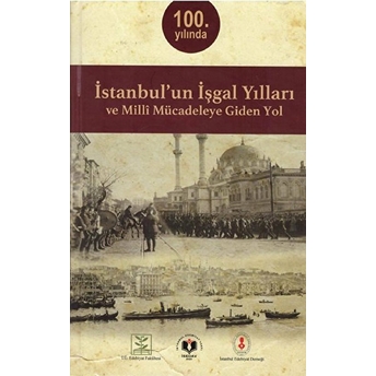 100. Yılında Istanbul'un Işgal Yılları Ve Milli Mücadeleye Giden Yol