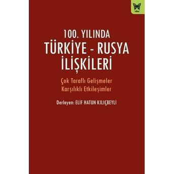 100. Yılında Türkiye - Rusya Ilişkileri Elif Hatun Kılıçbeyli