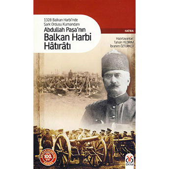 1328 Balkan Harbi'nde Şark Ordusu Kumandanı Abdullah Paşa'nın Balkan Harbi Hatıratı Abdullah Kölemen