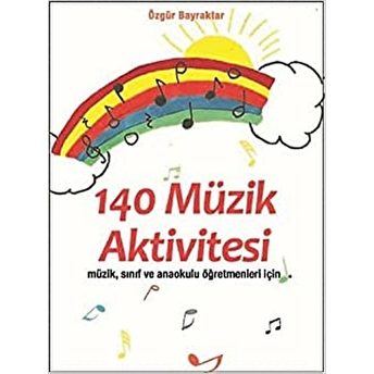 140 Müzik Aktivitesi “Müzik, Sınıf Ve Anaokulu Öğretmenleri Için” - Özgür Bayraktar