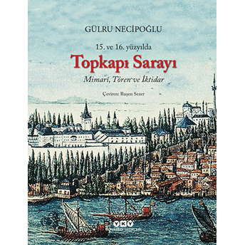 15.Ve 16. Yüzyılda Topkapı Sarayı - Mimari , Tören Ve Iktidar Gülru Necipoğlu