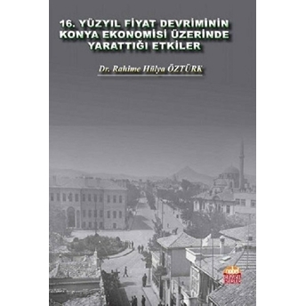 16. Yüzyıl Fiyat Devriminin Konya Ekonomisi Üzerinde Yarattığı Etkiler Rahime Hülya Öztürk