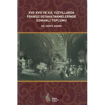 17. - 18. Ve 19. Yüzyıllarda Fransız Seyahatnamelerinde Osmanlı Toplumu