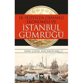 18. Yüzyılda Osmanlı Ekonomisi Ve Istanbul Gümrüğü Saim Çağrı Kocakaplan