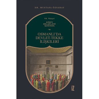 19. Yüzyıl Arşiv Belgeleri Işığında Osmanlı’da Devlet-Tekke Ilişkileri - Mustafa Özsaray