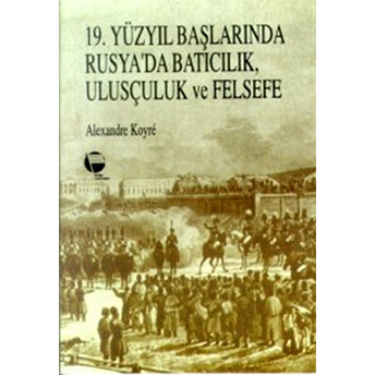 19. Yüzyıl Başlarında Rusya’da Batıcılık, Ulusçuluk Ve Felsefe Alexandre Koyre