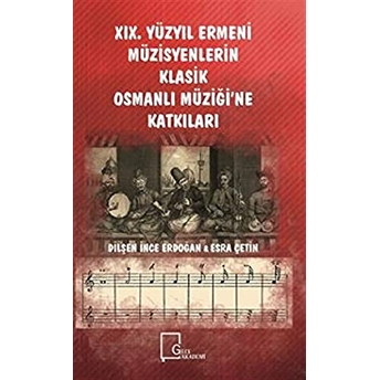 19. Yüzyıl Ermeni Müzisyenlerin Klasik Osmanlı Müziği’ne Katkıları - Dilşen Ince Erdoğan