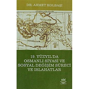 19. Yüzyıl'A Osmanlı Siyasi Ve Sosyal Değişim Süreci Ve Islahatlar Ahmet Kolbaşı