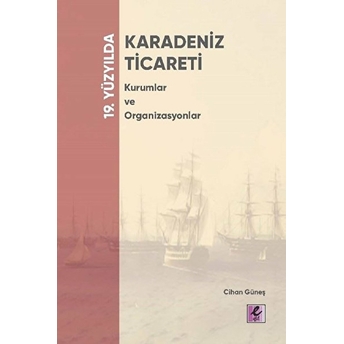 19. Yüzyılda Karadeniz - Ticareti Kurumlar Ve Organizasyonlar Cihan Güneş