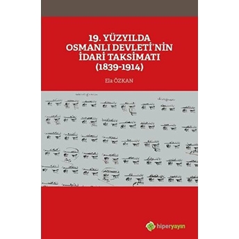 19. Yüzyılda Osmanlı Devleti’nin Idari Taksimatı 1839-1914 Ela Özkan