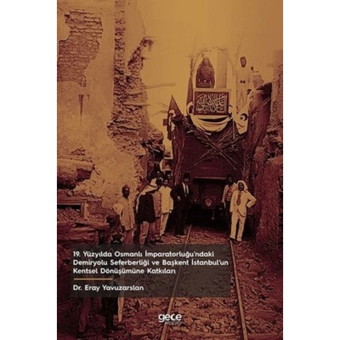 19. Yüzyılda Osmanlı Imparatorluğu’ndaki Demiryolu Seferberliği Ve Başkent Istanbul’un Kentsel Dönüşümüne Katkıları - Eray Yavuzarslan