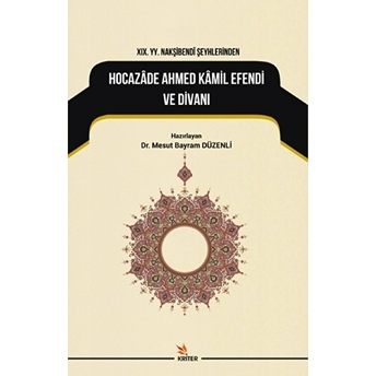 19. Yy. Nakşibendi Şeyhlerinden Hocazade Ahmed Kamil Efendi Ve Divanı Mesut Bayram Düzenli