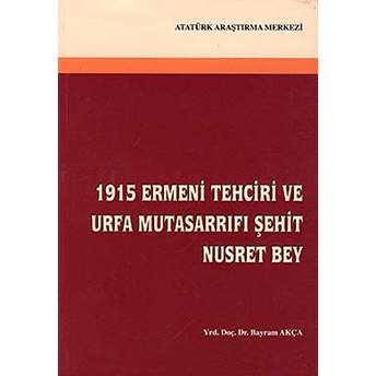 1915 Ermeni Tehciri Ve Urfa Mutasarrıfı Şehit Nusret Bey-Bayram Akça