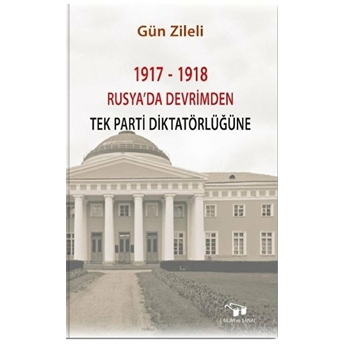 1917 - 1918 Rusya'Da Devrimden Tek Parti Diktatörlüğüne Gün Zileli