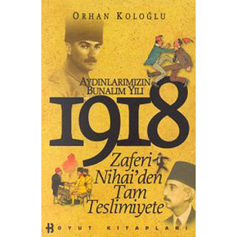 1918 Aydınlarımızın Bunalım Yılı Zaferi Nihai'den Tam Teslimiyete Orhan Koloğlu