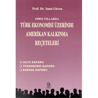 1950’Li Yıllarda Türk Ekonomisi Üzerine Amerikan Kalkınma Reçeteleri Hilts Raporu / Thornburg Raporu / Barker Raporu