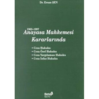 1962-1997 Anayasa Mahkemesi Kararlarında Ceza Hukuku / Ceza Özel Hukuku / Ceza Yargılaması Hukuku / Ceza Infaz Hukuku Ersan Şen