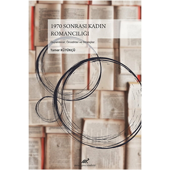 1970 Sonrası Kadın Romancılığı - Duyarlılıklar, Öncelikler Ve Stratejiler Tamer Kütükçü