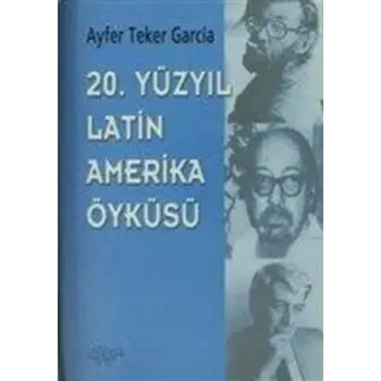 20. Yüzyıl Latin Amerika Öyküsü Ayfer Teker Garcia