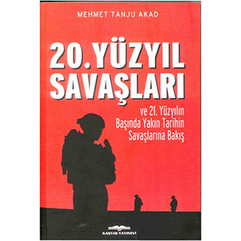 20. Yüzyıl Savaşları Ve 21. Yüzyılın Başında Yakın Tarihin Savaşlarına Bakış - Mehmet Tanju Akad