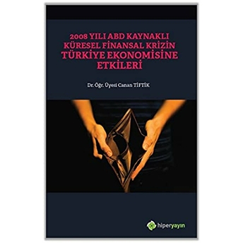 2008 Yılı Abd Kaynaklı Küresel Finansal Krizin Türkiye Ekonomisine Etkileri - Canan Tiftik