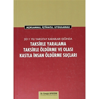 2011 Yargıtay Kararları Işığında Taksirle Yaralama, Taksirle Öldürme Ve Olası Kastla Insan Öldürme Suçları Cengiz Apaydın