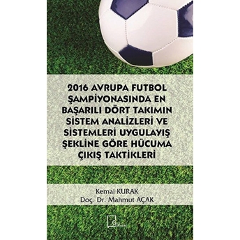 2016 Avrupa Futbol Şampiyonasında En Başarılı Dört Takımın Sistem Analizleri Ve Sistemleri Uygulayış Şekline Göre Hücuma Çıkış Taktikleri - Kemal Kurak