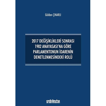 2017 Değişiklikleri Sonrası 1982 Anayasası'na Göre Parlamentonun Idarenin Denetlenmesindeki Rolü - Gülden Çınarlı