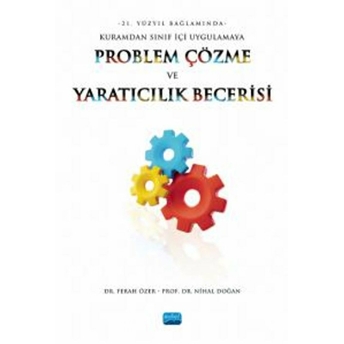 21. Yüzyıl Bağlamında Kuramdan Sınıf Içi Uygulamaya Problem Çözme Ve Yaratıcılık Becerisi