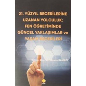 21.Yüzyıl Becerilerine Uzanan Yolculuk: Fen Öğretiminde Güncel Yaklaşımlar Ve Yaşam Becerileri Hasan Bakırcı