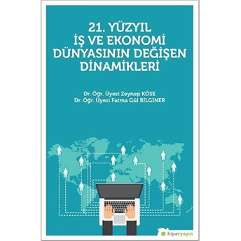 21. Yüzyıl Iş Ve Ekonomi Dünyasının Değişen Dinamikleri Zeynep Köse, Fatma Gül Bilginer