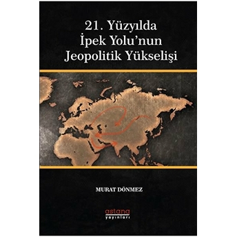 21. Yüzyılda Ipek Yolu’nun Jeopolitik Yükselişi - Murat Dönmez