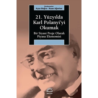 21. Yüzyılda Karl Polanyi'yi Okumak Bir Siyasal Proje Olarak Piyasa Ekonomisi Kaan Ağartan