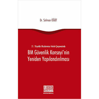 21. Yüzyılda Uluslararası Hukuk Çerçevesinde Bm Güvenlik Konseyi'Nin Yeniden Yapılandırılması Selman Öğüt