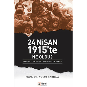 24 Nisan 1915'Te Ne Oldu? Ermeni Sevk Ve Iskanının Perde Arkası Yusuf Sarınay