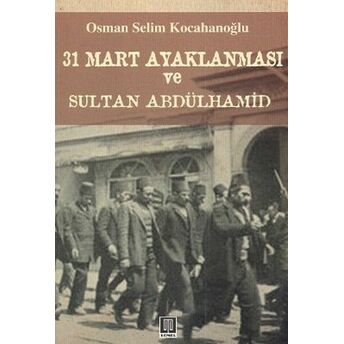 31 Mart Ayaklanması Ve Sultan Abdülhamid Osman Selim Kocahanoğlu