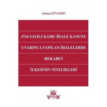 4734 Sayılı Kamu Ihale Kanunu Uyarınca Yapılan Ihalelerde Rekabet Ilkesinin Nitelikleri Selman Günaydın