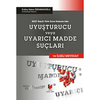 5237 Sayılı Türk Ceza Kanunu’nda Uyuşturucu Veya Uyarıcı Madde Suçları Ve Ilgili Mevzuat Erdinç Hakan Özdabakoğlu