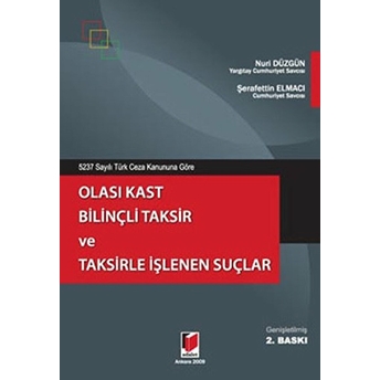 5237 Sayılı Türk Ceza Kanununa Göre Olası Kast Bilinçli Taksir Ve Taksirle Işlenen Suçlar-Şerafettin Elmacı