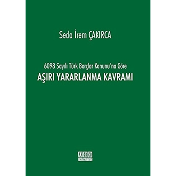 6098 Sayılı Türk Borçlar Kanunu'Na Göre Aşırı Yararlanma Kavramı Ciltli Seda Irem Çakırca