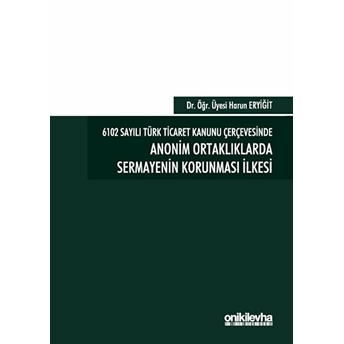 6102 Sayılı Türk Ticaret Kanunu Çerçevesinde Anonim Ortaklıklarda Sermayenin Korunması Ilkesi - Harun Eryiğit