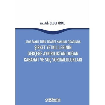 6102 Sayılı Türk Ticaret Kanunu Odağında Şirket Yetkililerinin Gerçeğe Aykırılıktan Doğan Kabahat Ve Suç Sorumlulukları