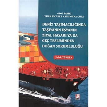 6102 Sayılı Türk Ticaret Kanunu'Na Göre Deniz Taşımacılığında Taşıyanın Eşyanın Zıyai, Hasarı Yada Geç Tesliminden Doğan Sorumluluğu Şafak Türken