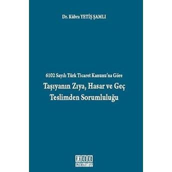 6102 Sayılı Türk Ticaret Kanunu'na Göre Taşıyanın Zıya, Hasar Ve Geç Teslimden Sorumluluğu-Kübra Yetiş Şamlı