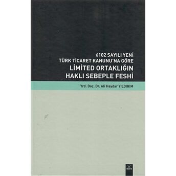 6102 Sayılı Yeni Türk Ticaret Kanunu’na Göre Limited Ortaklığın Haklı Sebeple Feshi Ciltli Ali Haydar Yıldırım