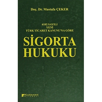 6102 Sayılı Yeni Türk Ticaret Kanununa Göre: Sigorta Hukuku Mustafa Çeker